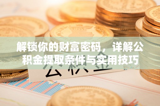 杂多解锁你的财富密码，详解公积金提取条件与实用技巧