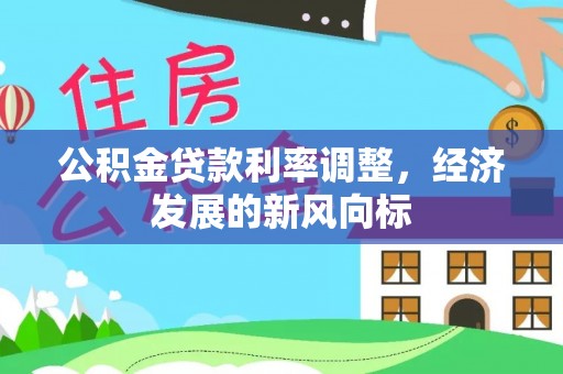 杂多公积金贷款利率调整，经济发展的新风向标