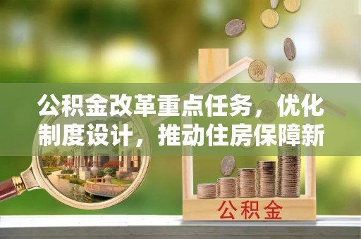 杂多公积金改革重点任务，优化制度设计，推动住房保障新发展