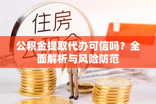 杂多公积金提取代办可信吗？全面解析与风险防范