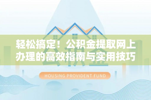 杂多轻松搞定！公积金提取网上办理的高效指南与实用技巧