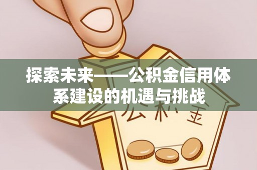 杂多探索未来——公积金信用体系建设的机遇与挑战