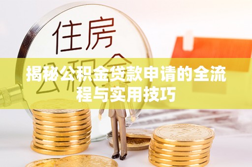 杂多揭秘公积金贷款申请的全流程与实用技巧