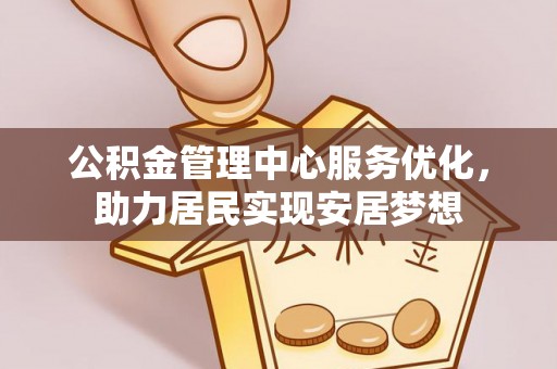 杂多公积金管理中心服务优化，助力居民实现安居梦想