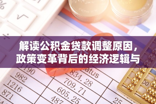 杂多解读公积金贷款调整原因，政策变革背后的经济逻辑与民生影响