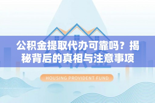 杂多公积金提取代办可靠吗？揭秘背后的真相与注意事项