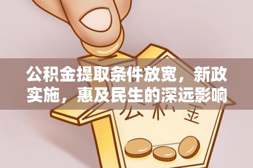 杂多公积金提取条件放宽，新政实施，惠及民生的深远影响