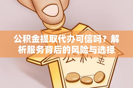 杂多公积金提取代办可信吗？解析服务背后的风险与选择