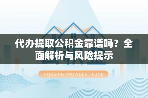 杂多代办提取公积金靠谱吗？全面解析与风险提示