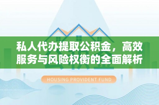 杂多私人代办提取公积金，高效服务与风险权衡的全面解析