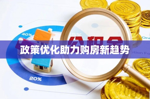 杂多政策优化助力购房新趋势