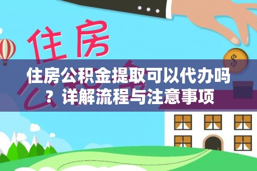 杂多住房公积金提取可以代办吗？详解流程与注意事项