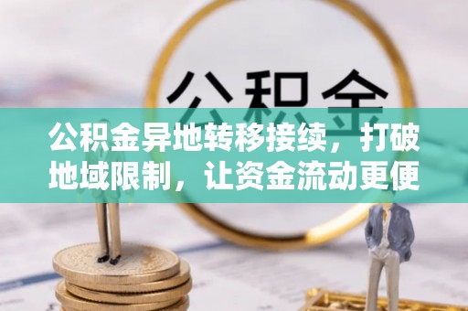 杂多公积金异地转移接续，打破地域限制，让资金流动更便捷