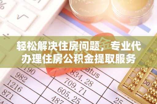 杂多轻松解决住房问题，专业代办理住房公积金提取服务